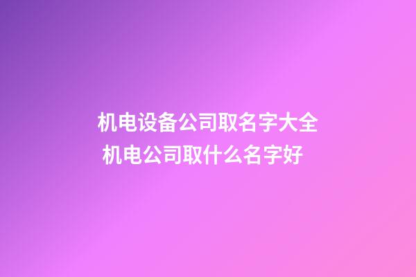 机电设备公司取名字大全 机电公司取什么名字好-第1张-公司起名-玄机派